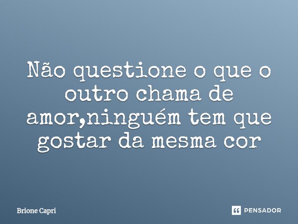⁠Não questione o que o outro chama de amor,ninguém tem que gostar da mesma cor... Frase de Brione Capri.