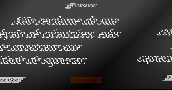 Não reclame da sua coleção de cicatrizes, elas te mostram sua capacidade de superar.... Frase de Brione Capri.