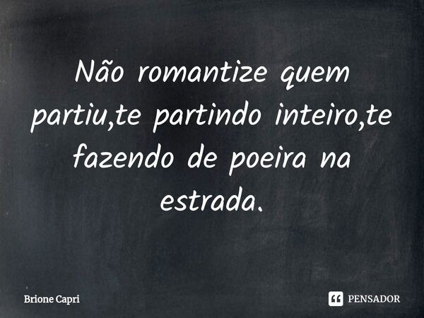 ⁠Não romantize quem partiu,te partindo inteiro,te fazendo de poeira na estrada.... Frase de Brione Capri.