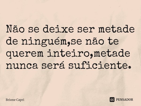 ⁠Não se deixe ser metade de ninguém,se não te querem inteiro,metade nunca será suficiente.... Frase de Brione Capri.