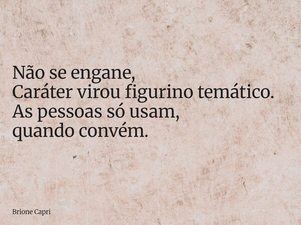 Não se engane, Caráter virou figurino temático. As pessoas só usam, quando convém.... Frase de Brione Capri.