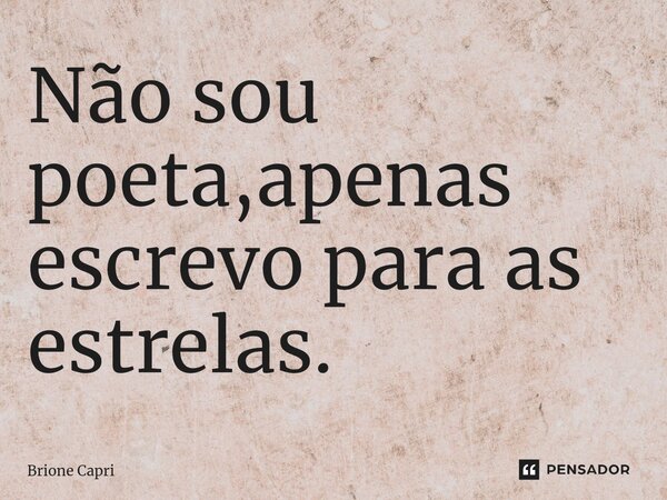 ⁠Não sou poeta,apenas escrevo para as estrelas.... Frase de Brione Capri.