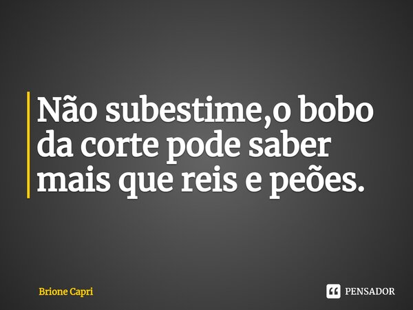 ⁠Não subestime,o bobo da corte pode saber mais que reis e peões.... Frase de Brione Capri.