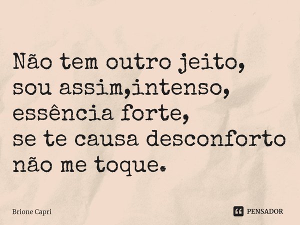 ⁠Não tem outro jeito, sou assim,intenso, essência forte, se te causa desconforto não me toque.... Frase de Brione Capri.