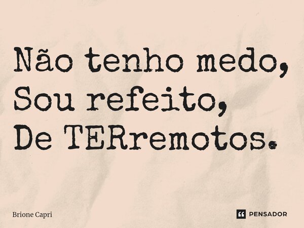 ⁠Não tenho medo, Sou refeito, De TERremotos.... Frase de Brione Capri.
