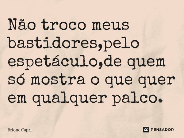⁠Não troco meus bastidores,pelo espetáculo,de quem só mostra o que quer em qualquer palco.... Frase de Brione Capri.