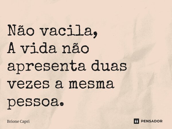 ⁠Não vacila, A vida não apresenta duas vezes a mesma pessoa.... Frase de Brione Capri.