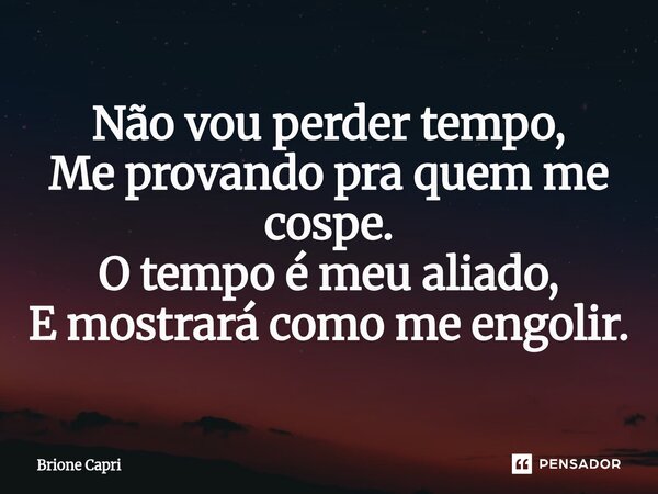 ⁠Não vou perder tempo, Me provando pra quem me cospe. O tempo é meu aliado, E mostrará como me engolir.... Frase de Brione Capri.