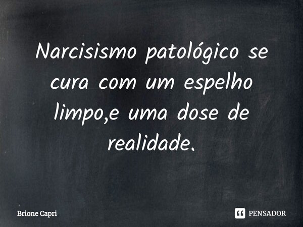 ⁠Narcisismo patológico se cura com um espelho limpo,e uma dose de realidade.... Frase de Brione Capri.