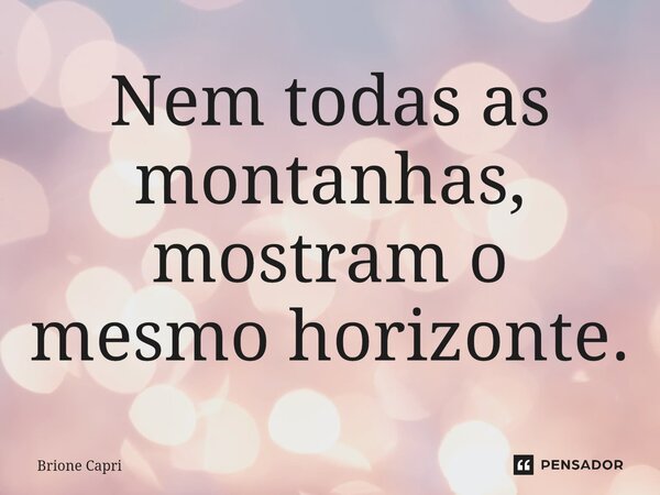 Nem todas as montanhas, mostram o mesmo horizonte.... Frase de Brione Capri.