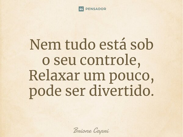 ⁠Nem tudo está sob o seu controle, Relaxar um pouco, pode ser divertido.... Frase de Brione Capri.