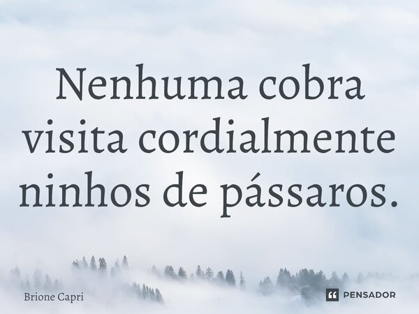Nenhuma cobra visita cordialmente ninhos de pássaros.... Frase de Brione Capri.