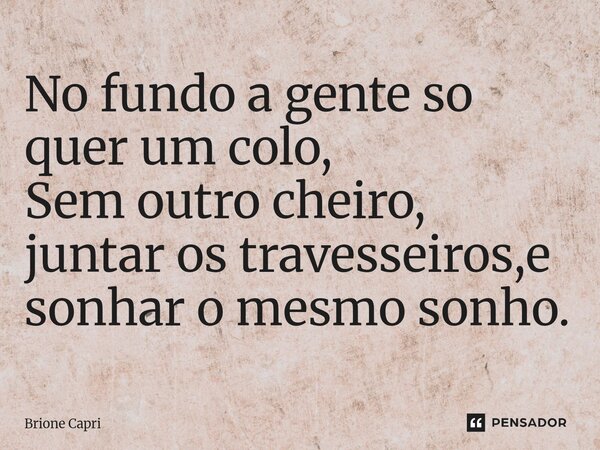 ⁠No fundo a gente so quer um colo, Sem outro cheiro, juntar os travesseiros,e sonhar o mesmo sonho.... Frase de Brione Capri.