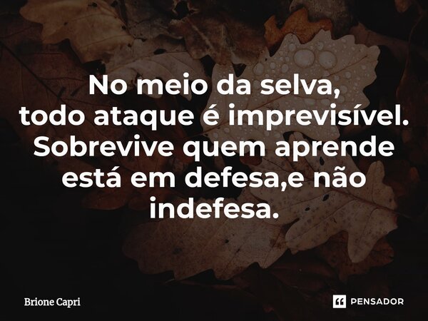 No meio da selva, todo ataque é imprevisível. Sobrevive quem aprende está em defesa,e não indefesa.... Frase de Brione Capri.