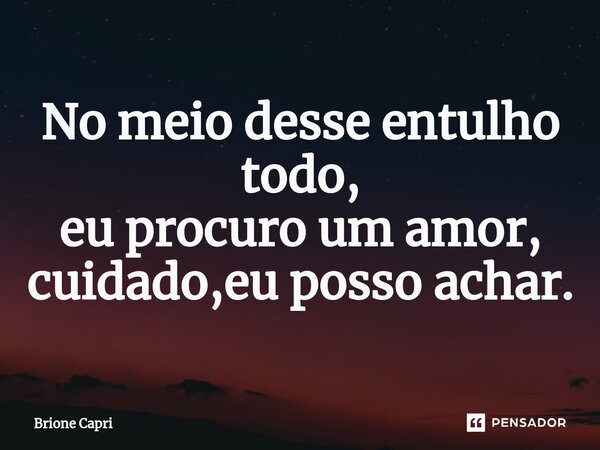⁠No meio desse entulho todo, eu procuro um amor, cuidado,eu posso achar.... Frase de Brione Capri.