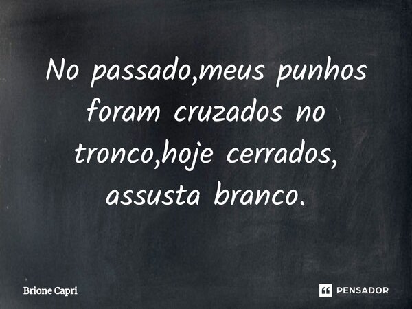 No passado,meus punhos foram cruzados no tronco,hoje cerrados, assusta branco.⁠... Frase de Brione Capri.