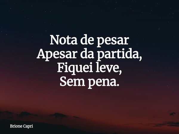 Nota de pesar Apesar da partida, Fiquei leve, Sem pena.... Frase de Brione Capri.