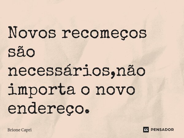 ⁠Novos recomeços são necessários,não importa o novo endereço.... Frase de Brione Capri.