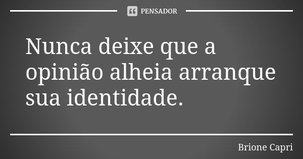 Nunca deixe que a opinião alheia arranque sua identidade.... Frase de Brione Capri.