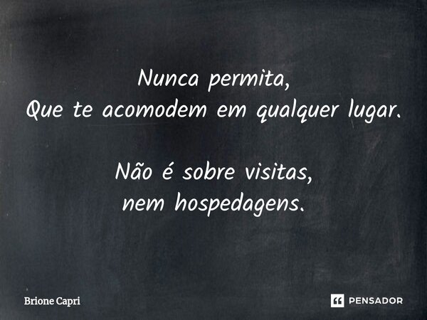 ⁠Nunca permita, Que te acomodem em qualquer lugar. Não é sobre visitas, nem hospedagens.... Frase de Brione Capri.