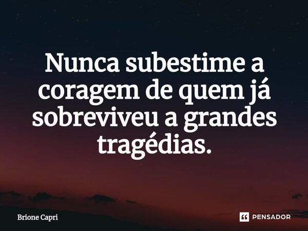 ⁠Nunca subestime a coragem de quem já sobreviveu a grandes tragédias.... Frase de Brione Capri.