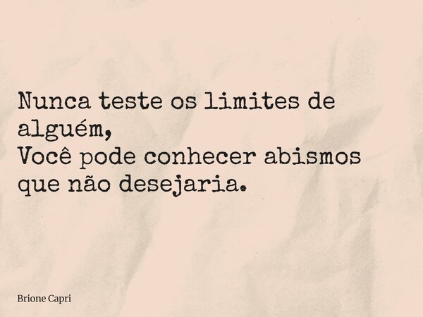 Nunca teste os limites de alguém, Você pode conhecer abismos que não desejaria.... Frase de Brione Capri.