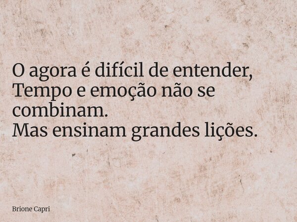 O agora é difícil de entender, Tempo e emoção não se combinam. Mas ensinam grandes lições.... Frase de Brione Capri.