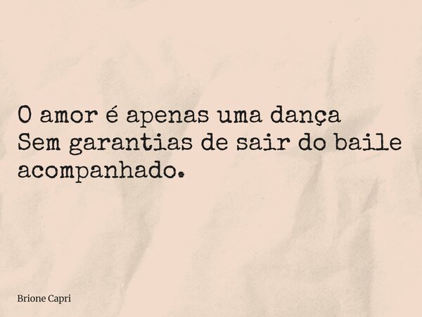 O amor é apenas uma dança Sem garantias de sair do baile acompanhado.... Frase de Brione Capri.