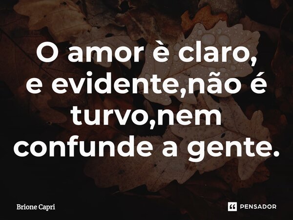 ⁠O amor è claro, e evidente,não é turvo,nem confunde a gente.... Frase de Brione Capri.