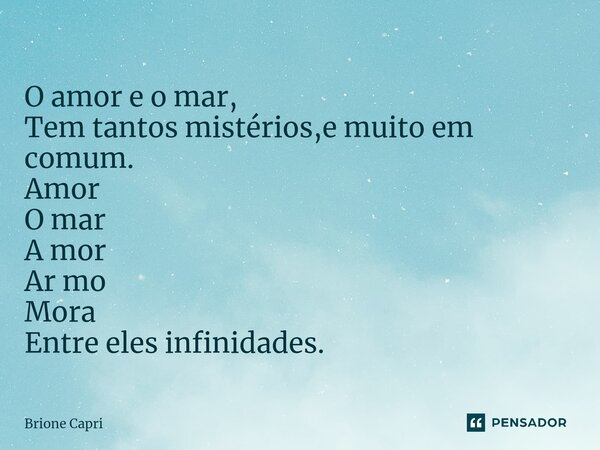 ⁠O amor e o mar, Tem tantos mistérios,e muito em comum. Amor O mar A mor Ar mo Mora Entre eles infinidades.... Frase de Brione Capri.