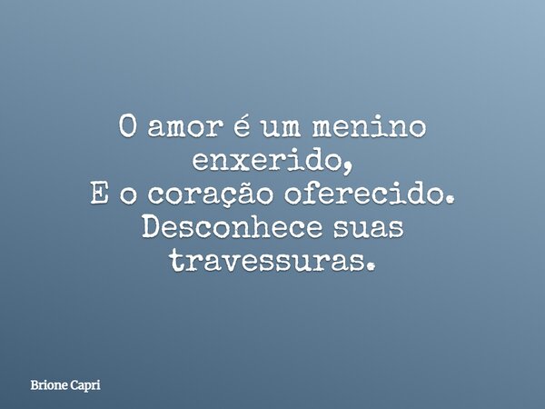 O amor é um menino enxerido, E o coração oferecido. Desconhece suas travessuras.... Frase de Brione Capri.