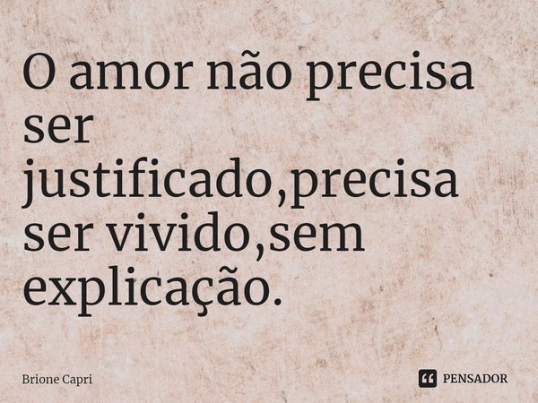 ⁠O amor não precisa ser justificado,precisa ser vivido,sem explicação.... Frase de Brione Capri.
