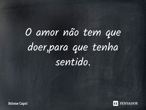 ⁠O amor não tem que doer,para que tenha sentido.... Frase de Brione Capri.