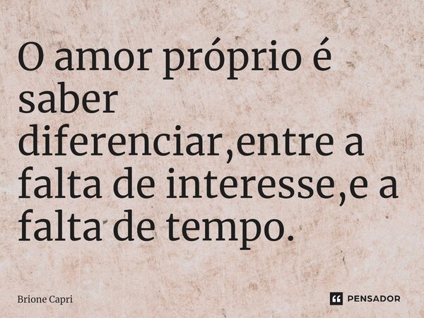 ⁠O amor próprio é saber diferenciar,entre a falta de interesse,e a falta de tempo.... Frase de Brione Capri.
