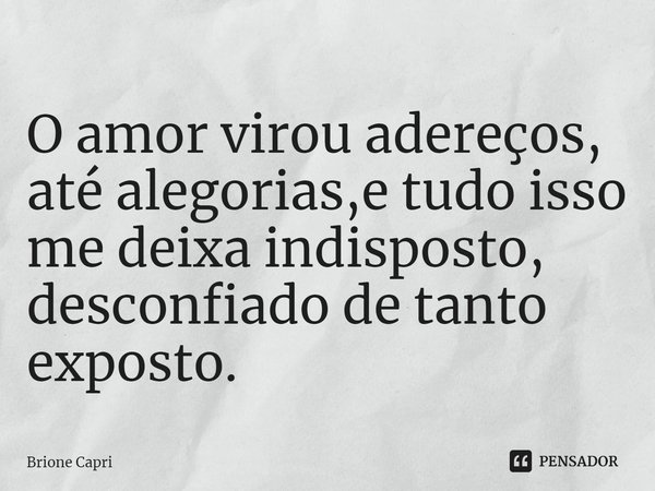 ⁠O amor virou adereços, até alegorias,e tudo isso me deixa indisposto, desconfiado de tanto exposto.... Frase de Brione Capri.