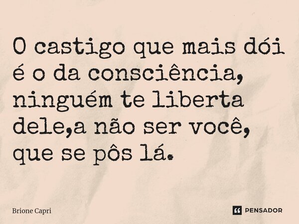 ⁠O castigo que mais dói é o da consciência, ninguém te liberta dele,a não ser você, que se pôs lá.... Frase de Brione Capri.