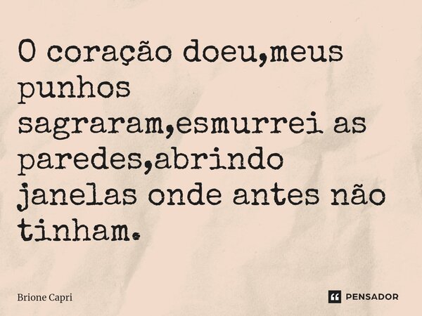 O coração doeu,meus punhos sagraram,esmurrei as paredes,⁠abrindo janelas onde antes não tinham.... Frase de Brione Capri.