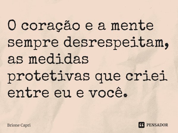 ⁠O coração e a mente sempre desrespeitam,
as medidas protetivas que criei entre eu e você.... Frase de Brione Capri.