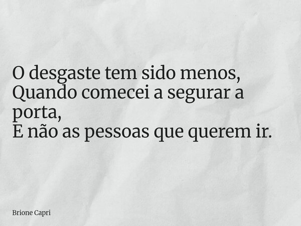O desgaste tem sido menos, Quando comecei a segurar a porta, E não as pessoas que querem ir.... Frase de Brione Capri.