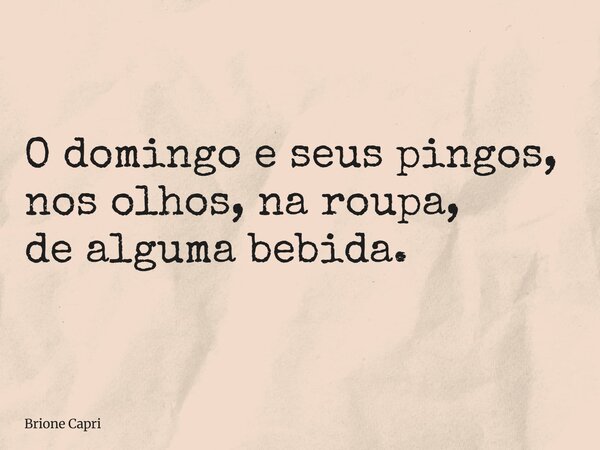 O domingo e seus pingos, nos olhos, na roupa, de alguma bebida.... Frase de Brione Capri.