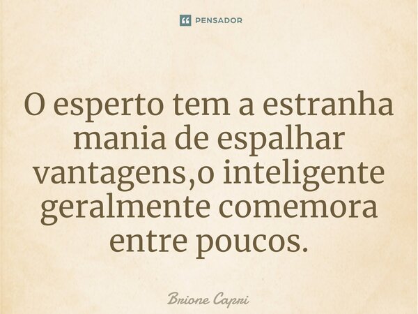 ⁠O esperto tem a estranha mania de espalhar vantagens,o inteligente geralmente comemora entre poucos.... Frase de Brione Capri.