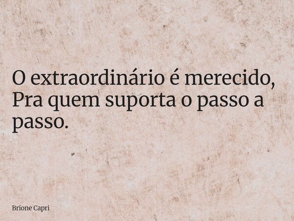 O extraordinário é merecido, Pra quem suporta o passo a passo.... Frase de Brione Capri.