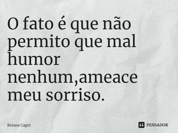 ⁠O fato é que não permito que mal humor nenhum,ameace meu sorriso.... Frase de Brione Capri.