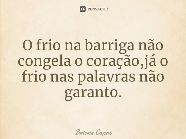 ⁠O frio na barriga não congela o coração,já o frio nas palavras não garanto.... Frase de Brione Capri.