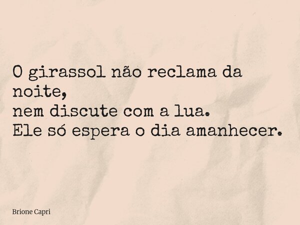 O girassol não reclama da noite, nem discute com a lua. Ele só espera o dia amanhecer.... Frase de Brione Capri.