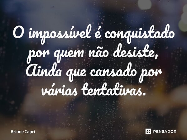 ⁠O impossível é conquistado por quem não desiste, Ainda que cansado por várias tentativas.... Frase de Brione Capri.