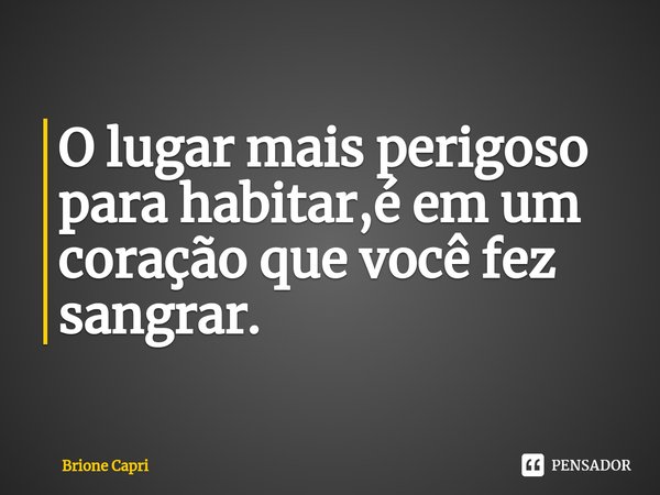 ⁠O lugar mais perigoso para habitar,é em um coração que você fez sangrar.... Frase de Brione Capri.