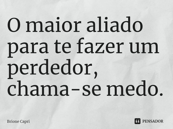 ⁠O maior aliado para te fazer um perdedor, chama-se medo.... Frase de Brione Capri.