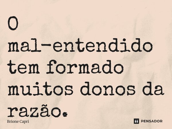 O mal-entendido tem formado muitos donos da razão.... Frase de Brione Capri.