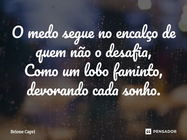 ⁠O medo segue no encalço de quem não o desafia, Como um lobo faminto, devorando cada sonho.... Frase de Brione Capri.